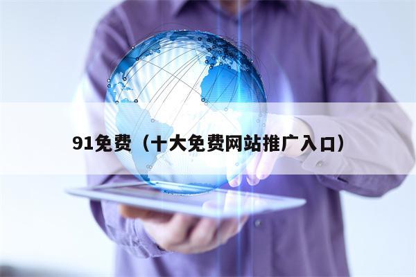 91免费（十大免费网站推广入口）