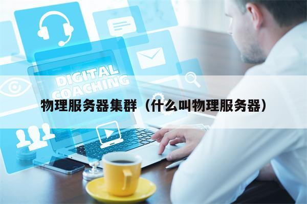 物理服务器集群（什么叫物理服务器）