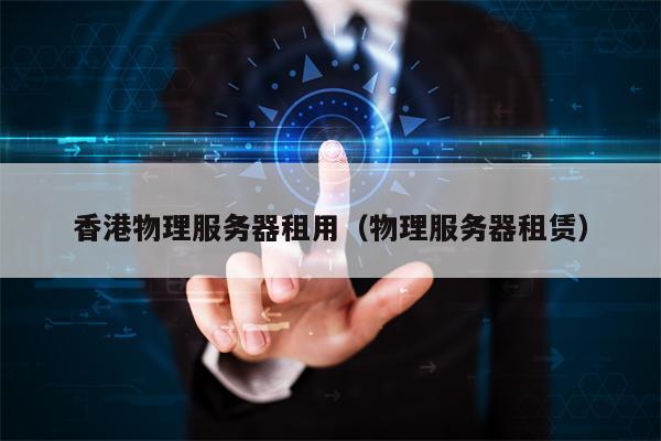 香港物理服务器租用（物理服务器租赁）