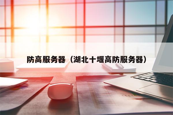 防高服务器（湖北十堰高防服务器）