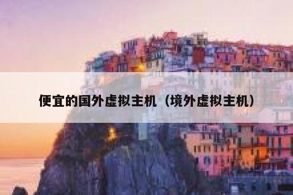 便宜的国外虚拟主机（境外虚拟主机）