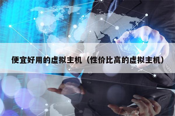 便宜好用的虚拟主机（性价比高的虚拟主机）