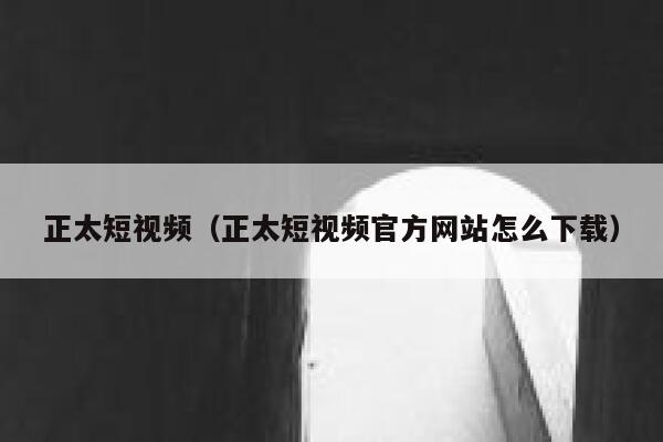 正太短视频（正太短视频官方网站怎么下载）