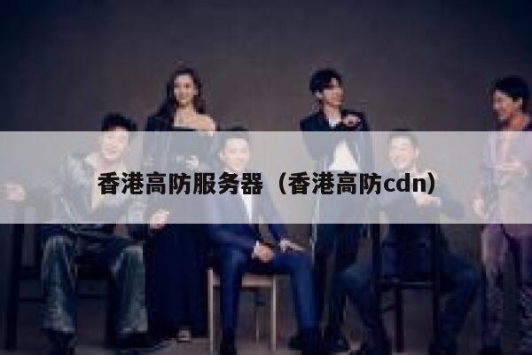 香港高防服务器（香港高防cdn）