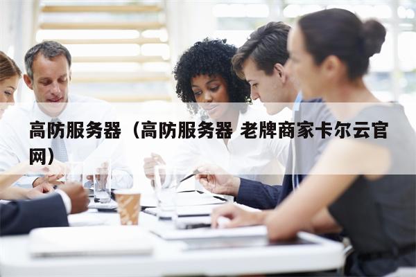 高防服务器（高防服务器 老牌商家卡尔云官网）