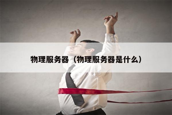 物理服务器（物理服务器是什么）