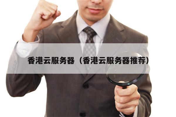 香港云服务器（香港云服务器推荐）