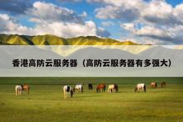 香港高防云服务器（高防云服务器有多强大）