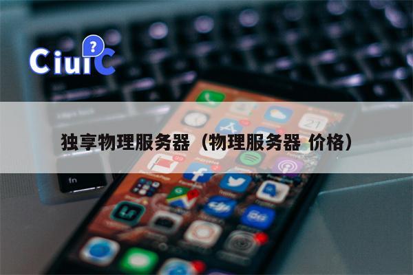 独享物理服务器（物理服务器 价格）