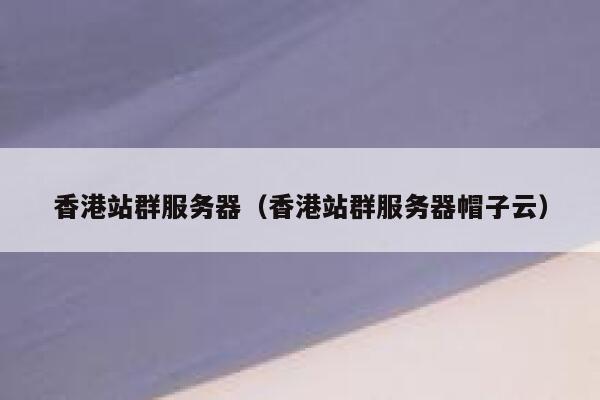 香港站群服务器（香港站群服务器帽子云）