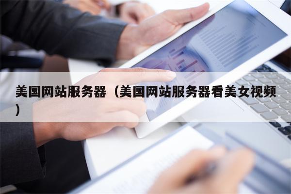 美国网站服务器（美国网站服务器看美女视频）