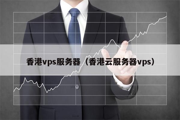 香港vps服务器（香港云服务器vps）