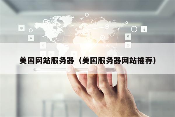 美国网站服务器（美国服务器网站推荐）