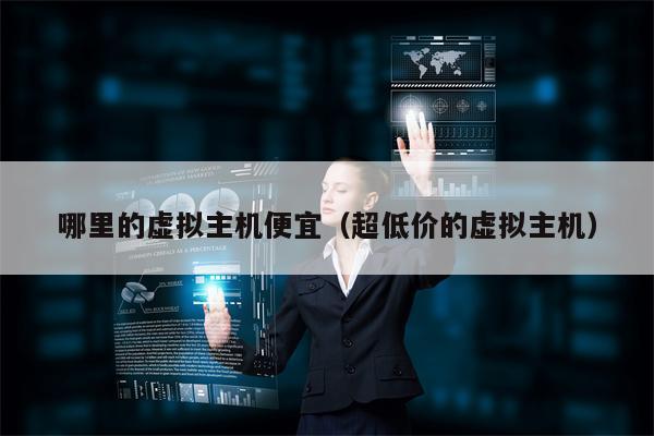 哪里的虚拟主机便宜（超低价的虚拟主机）
