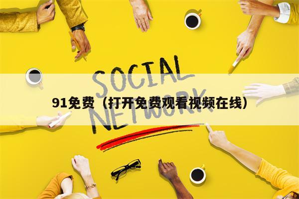 91免费（打开免费观看视频在线）