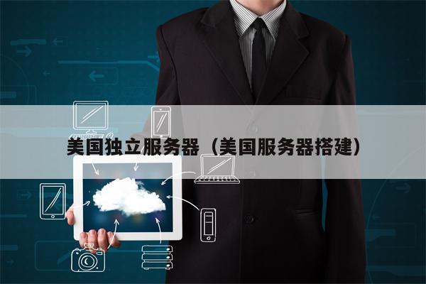 美国独立服务器（美国服务器搭建）