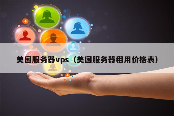 美国服务器vps（美国服务器租用价格表）