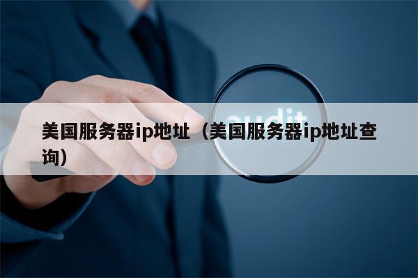 美国服务器ip地址（美国服务器ip地址查询）