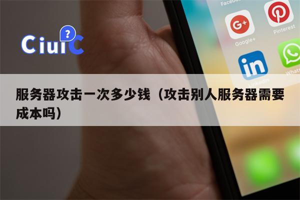 服务器攻击一次多少钱（攻击别人服务器需要成本吗）