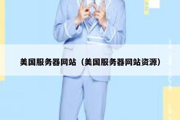 美国服务器网站（美国服务器网站资源）
