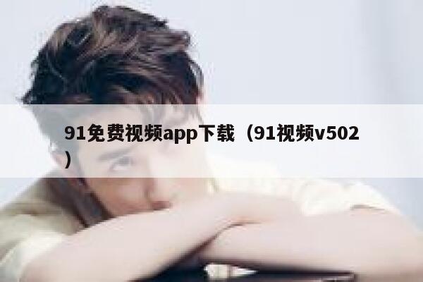 91免费视频app下载（91视频v502）