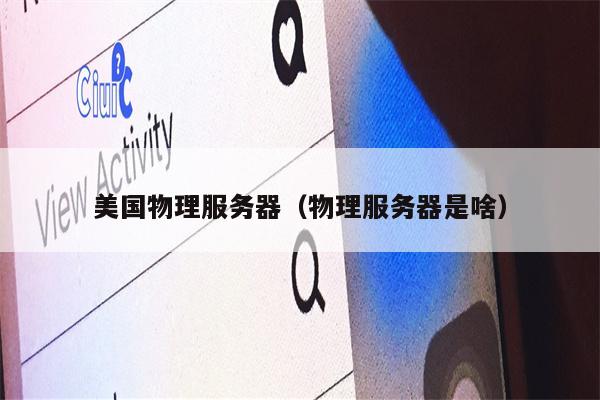 美国物理服务器（物理服务器是啥）